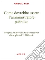 Come dovrebbe essere l'amministratore pubblico. E-book. Formato Mobipocket ebook