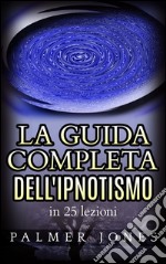 La Guida completa dell&apos;Ipnotismo - in 25 lezioni. E-book. Formato EPUB