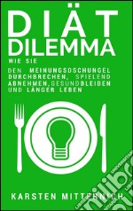 Diät Dilemma: Wie Sie den Meinungsdschungel durchbrechen, spielend abnehmen, gesund bleiben und länger leben. E-book. Formato Mobipocket