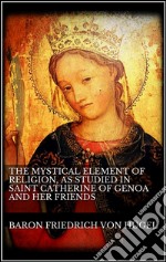 The mystical element of religion, as studied in Saint Catherine of Genoa and her friends. E-book. Formato EPUB