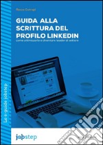 Guida alla scrittura del profilo LinkedIn: come ottimizzarlo e diventare leader di settore. E-book. Formato Mobipocket ebook