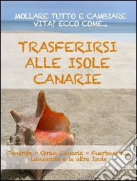 Trasferirsi alle Canarie. La guida per mollare tutto e cambiare vita a Tenerife, Gran Canaria, Fuerteventura, Lanzarote o nelle altre isole dell'arcipelago. E-book. Formato EPUB ebook