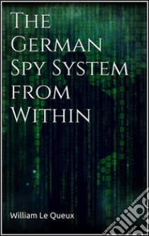 The German Spy System from Within . E-book. Formato Mobipocket ebook di William Le Queux