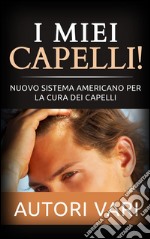 I miei capelli! Nuovo sistema americano per la cura dei capelli. E-book. Formato Mobipocket ebook