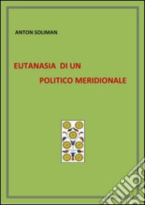 eutanasia di un politico meridionale . E-book. Formato PDF ebook di Anton Soliman