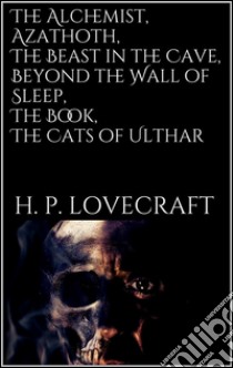 The Alchemist, Azathoth, The Beast in the Cave, Beyond the Wall of Sleep, The Book, The Cats of Ulthar. E-book. Formato EPUB ebook di H. P. Lovecraft