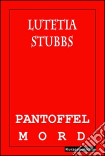 Lutetia Stubbs: Pantoffelmord. E-book. Formato EPUB ebook di Lutetia Stubbs