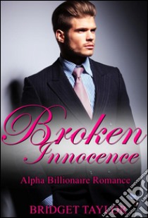 Broken Innocence: Alpha Billionaire Romance Series Book 1 . E-book. Formato EPUB ebook di Bridget Taylor