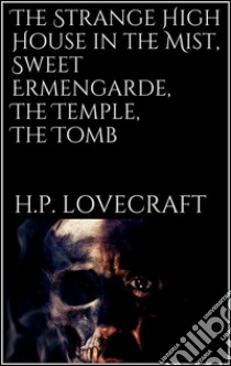 The Strange High House in the Mist, Sweet Ermengarde, The Temple, The Tomb. E-book. Formato Mobipocket ebook di H. P. Lovecraft