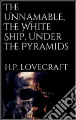 The Unnamable, The White Ship, Under the Pyramids. E-book. Formato EPUB ebook