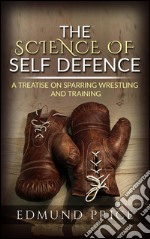 The science of self defence: a treatise on sparring and wrestling, including complete instructions in training and physical development. E-book. Formato EPUB ebook