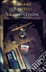 La confessione del manipolatore. E-book. Formato PDF ebook