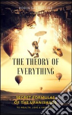 The Theory of Everything: Secret Formulas of the Upanishads to Wealth, Love and Happiness. E-book. Formato PDF ebook