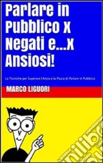 Parlare in Pubblico per Negati...e x Ansiosi. E-book. Formato EPUB ebook