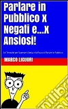 Parlare in Pubblico per Negati...e x Ansiosi. E-book. Formato EPUB ebook