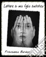 Lettere a mio figlio autistico'Storie d'autismo quotidiano' Vol. 4 Progetti Editoriali Realizzati Onestamente a cura di Giovanni Tommasini . E-book. Formato EPUB ebook