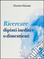 Ricercare dipinti inediti o dimenticati. E-book. Formato Mobipocket ebook