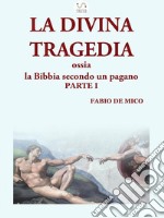 LA DIVINA TRAGEDIA ossia la Bibbia secondo un pagano Parte I. E-book. Formato EPUB ebook