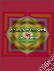 A man from the North. E-book. Formato EPUB ebook di Arnold Bennett