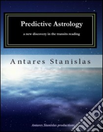 Predictive astrology a new discovery in the transits reading. E-book. Formato EPUB ebook di Antares Stanislas