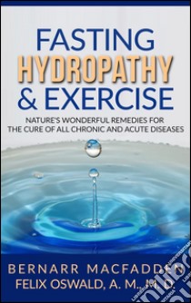 Fasting Hydropathy And Exercise - Exercise: Nature's Wonderful Remedies For The Cure Of All Chronic And Acute Diseases (Original Version Restored). E-book. Formato Mobipocket ebook di Bernarr Macfadden - Felix Oswald M.d.