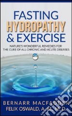 Fasting Hydropathy And Exercise - Exercise: Nature&apos;s Wonderful Remedies For The Cure Of All Chronic And Acute Diseases (Original Version Restored). E-book. Formato Mobipocket ebook