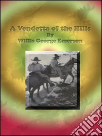 A Vendetta of the Hills. E-book. Formato EPUB ebook di Willis George Emerson