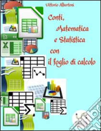 Conti, matematica e statistica con il foglio di calcolo. E-book. Formato PDF ebook di Vittorio Albertoni