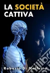 La società cattiva: Riflessioni sui lati oscuri della nostra società. E-book. Formato EPUB ebook di Roberto Di Molfetta