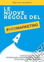 Le nuove regole del Web Marketing: Strategie e Strumenti indispensabili per ottenere risultati eccezionali e vendere di più. E-book. Formato EPUB ebook