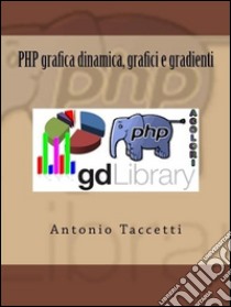 PHP grafica dinamica, grafici e gradienti. E-book. Formato Mobipocket ebook di Antonio Taccetti