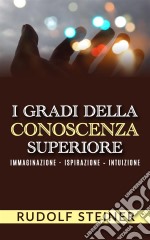 I Gradi della conoscenza superiore - Immaginazione - Ispirazione – Intuizione. E-book. Formato Mobipocket ebook