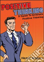 Positive thinking: a guide to embrace positive thinking. E-book. Formato EPUB