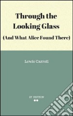 Through the looking glass (and what Alice found there). E-book. Formato EPUB ebook