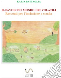 IL FAVOLOSO MONDO DEI VOLATILI. Racconti per l'inclusione a scuola. E-book. Formato EPUB ebook di Katja Battaglia