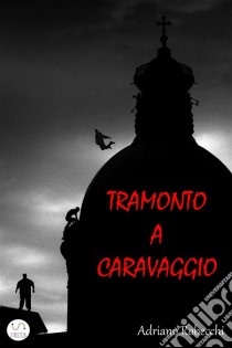 Tramonto a Caravaggio. E-book. Formato EPUB ebook di Adriano Robecchi