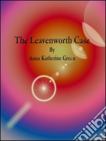 The Leavenworth Case. E-book. Formato EPUB ebook di Anna Katherine Green