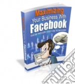 Maximizing Your Business with Facebook. E-book. Formato PDF ebook