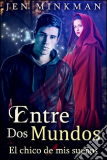 Entre Dos Mundos: El Chico de mis Sueños. E-book. Formato Mobipocket ebook di Jen Minkman