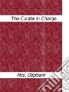 The Curate in Charge. E-book. Formato EPUB ebook di Mrs.oliphant