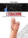 L'equazione. Storia di un primo amore, per non parlar di una formula.... E-book. Formato EPUB ebook di Max J. Parker