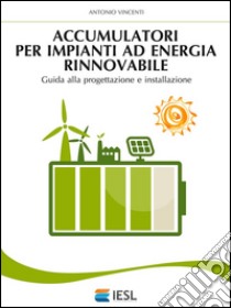 Accumulatori per impianti ad energia rinnovabile. E-book. Formato Mobipocket ebook di Antonio Vincenti