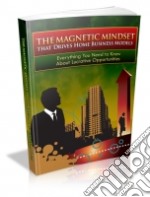 The Magnetic Mindset That Drives Home Business Model. E-book. Formato PDF ebook