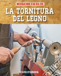 La tornitura del legno. E-book. Formato EPUB ebook di Valerio Poggi