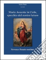 Maria assunta in Cielo, specchio del nostro futuro - Novena e rosario. E-book. Formato EPUB ebook