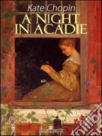 A Night in Acadie. E-book. Formato EPUB ebook di Kate Chopin