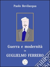 Guerra e modernità in Guglielmo Ferrero. E-book. Formato Mobipocket ebook di Paolo Bevilacqua