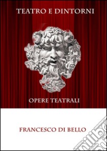 Teatro e dintorni - Opere teatrali. E-book. Formato EPUB ebook di Francesco Di Bello