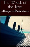 The wreck of the Titan. E-book. Formato EPUB ebook di Morgan Robertson