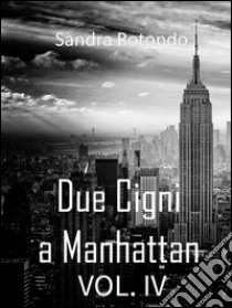 Due Cigni a Manhattan VOL. IV. E-book. Formato Mobipocket ebook di Sandra Rotondo